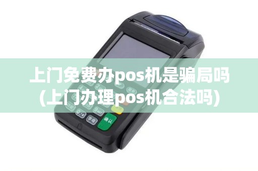 上门免费办pos机是骗局吗(上门办理pos机合法吗)