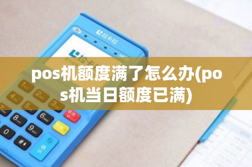 pos机额度满了怎么办(pos机当日额度已满)