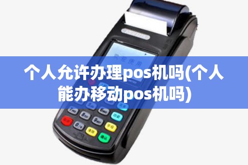 个人允许办理pos机吗(个人能办移动pos机吗)