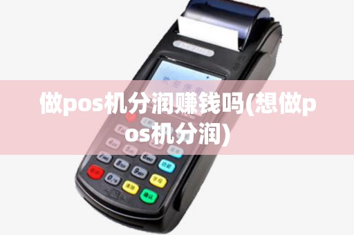 做pos机分润赚钱吗(想做pos机分润)