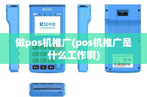 做pos机推广(pos机推广是什么工作啊)