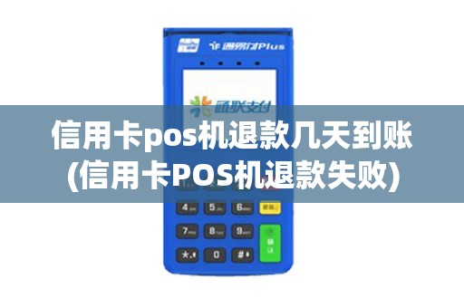 信用卡pos机退款几天到账(信用卡POS机退款失败)