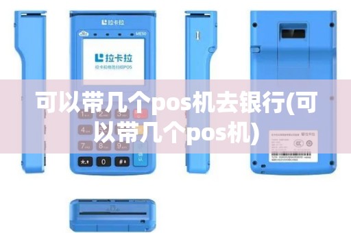 可以带几个pos机去银行(可以带几个pos机)