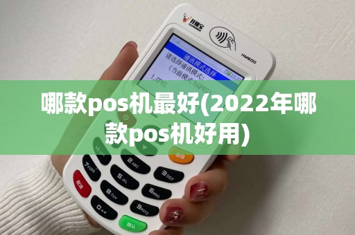 哪款pos机最好(2022年哪款pos机好用)