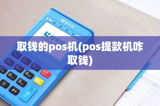 取钱的pos机(pos提款机咋取钱)