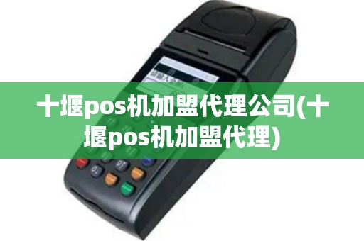 十堰pos机加盟代理公司(十堰pos机加盟代理)