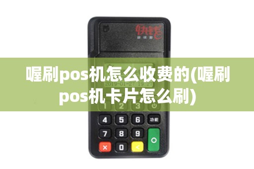 喔刷pos机怎么收费的(喔刷pos机卡片怎么刷)