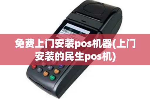 免费上门安装pos机器(上门安装的民生pos机)
