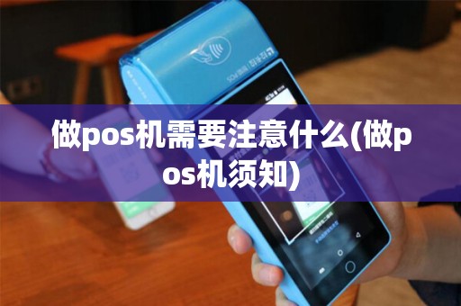 做pos机需要注意什么(做pos机须知)