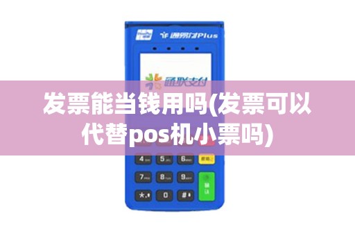 发票能当钱用吗(发票可以代替pos机小票吗)