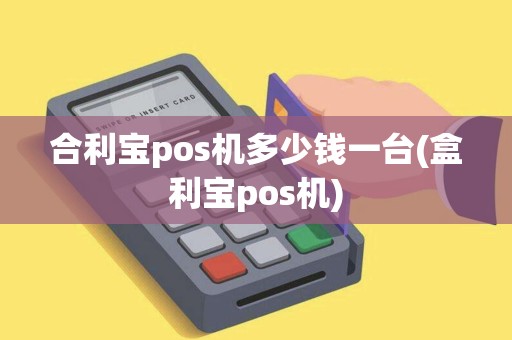 合利宝pos机多少钱一台(盒利宝pos机)