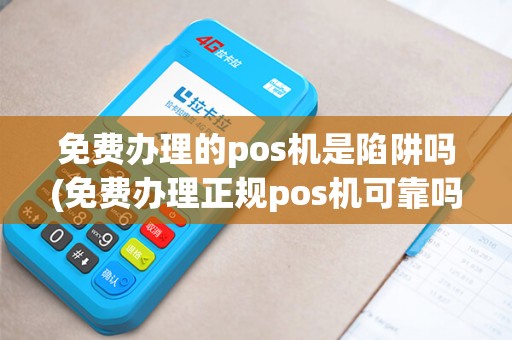 免费办理的pos机是陷阱吗(免费办理正规pos机可靠吗)