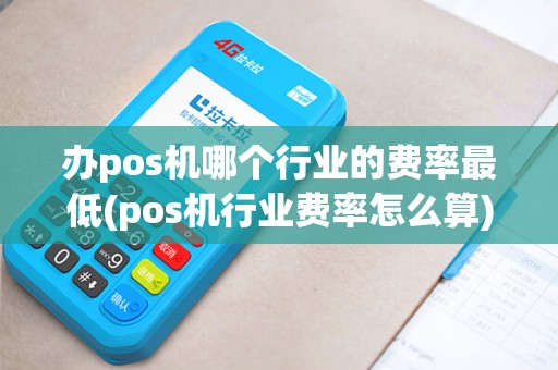 办pos机哪个行业的费率最低(pos机行业费率怎么算)