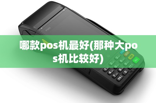 哪款pos机最好(那种大pos机比较好)