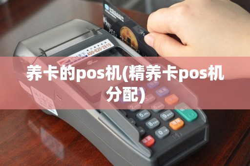 养卡的pos机(精养卡pos机分配)