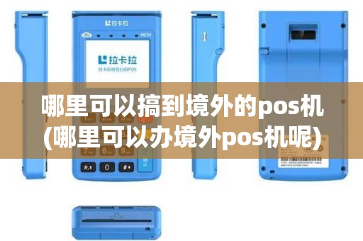 哪里可以搞到境外的pos机(哪里可以办境外pos机呢)