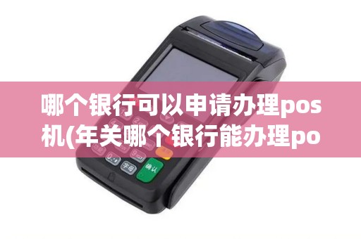 哪个银行可以申请办理pos机(年关哪个银行能办理pos机)