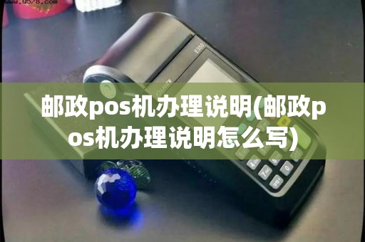 邮政pos机办理说明(邮政pos机办理说明怎么写)