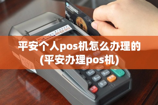 平安个人pos机怎么办理的(平安办理pos机)