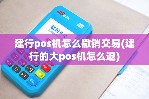 建行pos机怎么撤销交易(建行的大pos机怎么退)