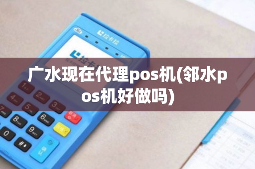 广水现在代理pos机(邻水pos机好做吗)
