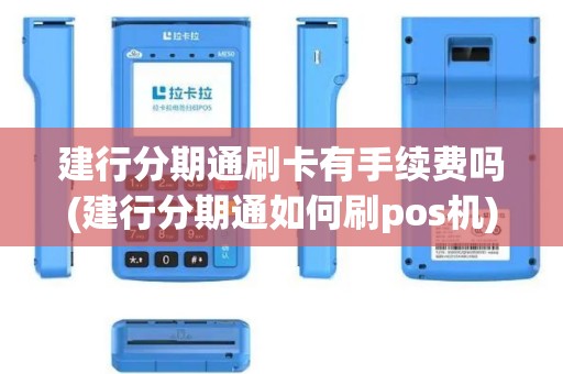 建行分期通刷卡有手续费吗(建行分期通如何刷pos机)