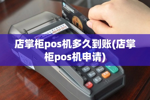 店掌柜pos机多久到账(店掌柜pos机申请)