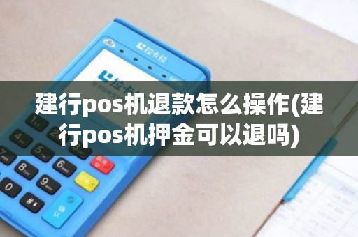 建行pos机退款怎么操作(建行pos机押金可以退吗)
