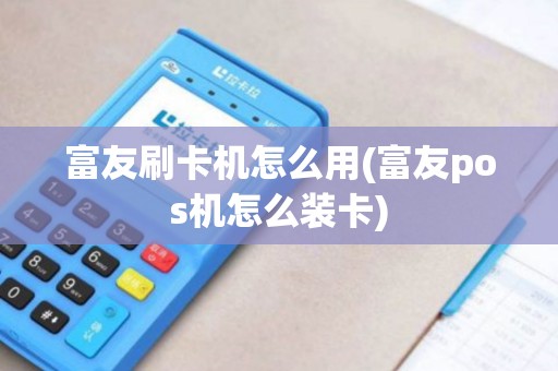 富友刷卡机怎么用(富友pos机怎么装卡)