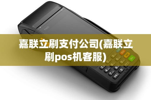 嘉联立刷支付公司(嘉联立刷pos机客服)