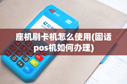 座机刷卡机怎么使用(固话pos机如何办理)