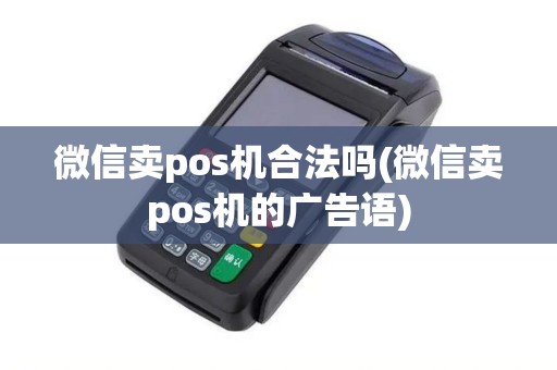 微信卖pos机合法吗(微信卖pos机的广告语)