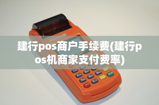 建行pos商户手续费(建行pos机商家支付费率)