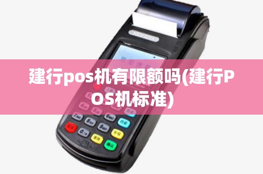 建行pos机有限额吗(建行POS机标准)