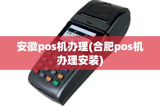 安徽pos机办理(合肥pos机办理安装)