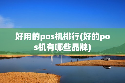 好用的pos机排行(好的pos机有哪些品牌)