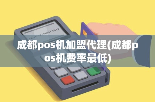 成都pos机加盟代理(成都pos机费率最低)