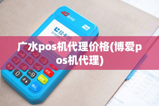 广水pos机代理价格(博爱pos机代理)