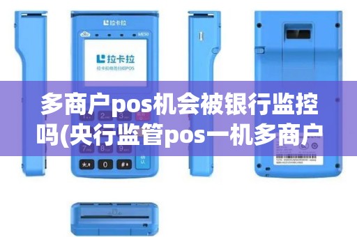 多商户pos机会被银行监控吗(央行监管pos一机多商户)