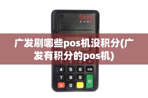 广发刷哪些pos机没积分(广发有积分的pos机)