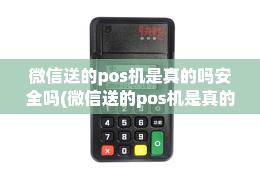 微信送的pos机是真的吗安全吗(微信送的pos机是真的吗)