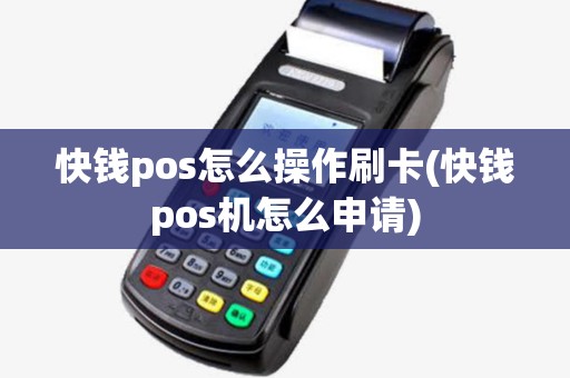 快钱pos怎么操作刷卡(快钱pos机怎么申请)