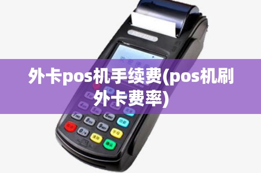 外卡pos机手续费(pos机刷外卡费率)