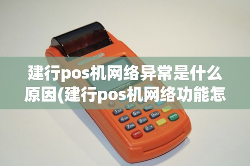 建行pos机网络异常是什么原因(建行pos机网络功能怎么用)