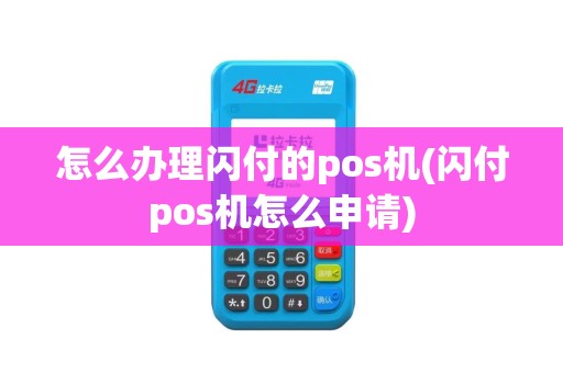 怎么办理闪付的pos机(闪付pos机怎么申请)