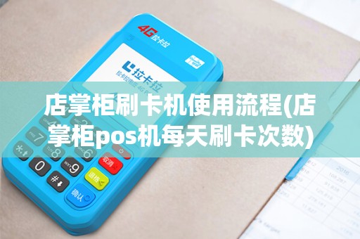 店掌柜刷卡机使用流程(店掌柜pos机每天刷卡次数)