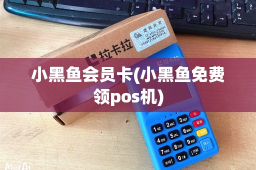 小黑鱼会员卡(小黑鱼免费领pos机)