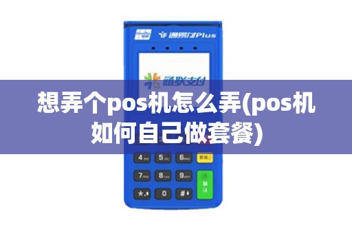 想弄个pos机怎么弄(pos机如何自己做套餐)
