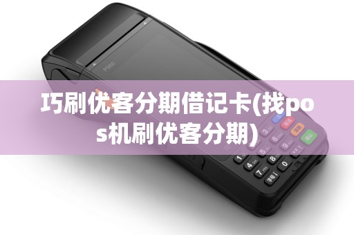 巧刷优客分期借记卡(找pos机刷优客分期)