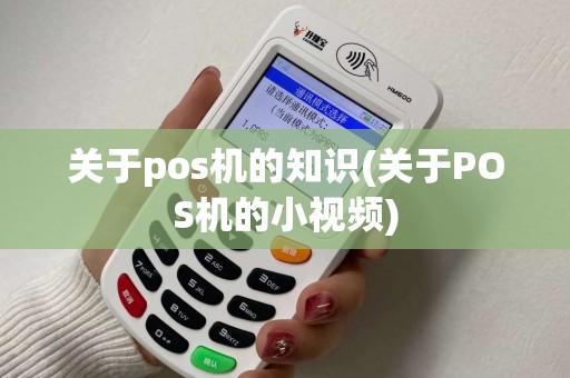 关于pos机的知识(关于POS机的小视频)